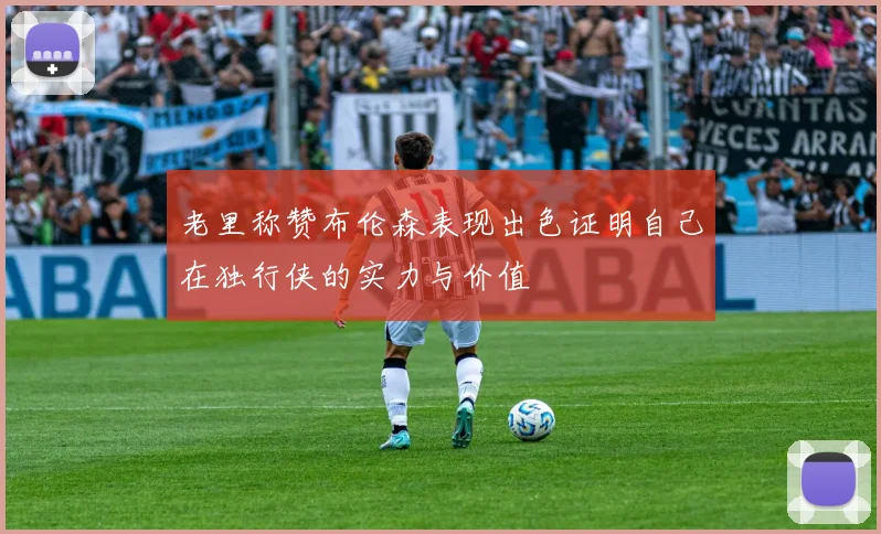 老里称赞布伦森表现出色证明自己在独行侠的实力与价值