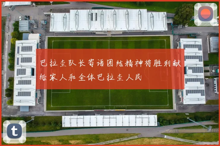 巴拉圭队长寄语团结精神将胜利献给家人和全体巴拉圭人民