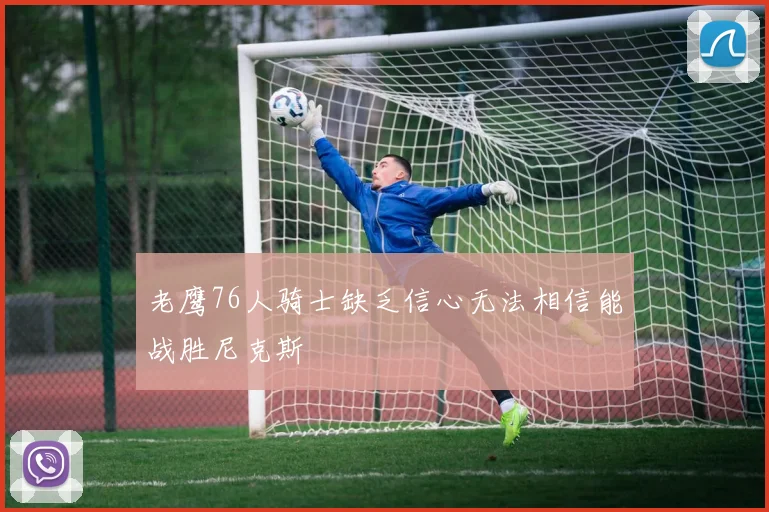 老鹰76人骑士缺乏信心无法相信能战胜尼克斯
