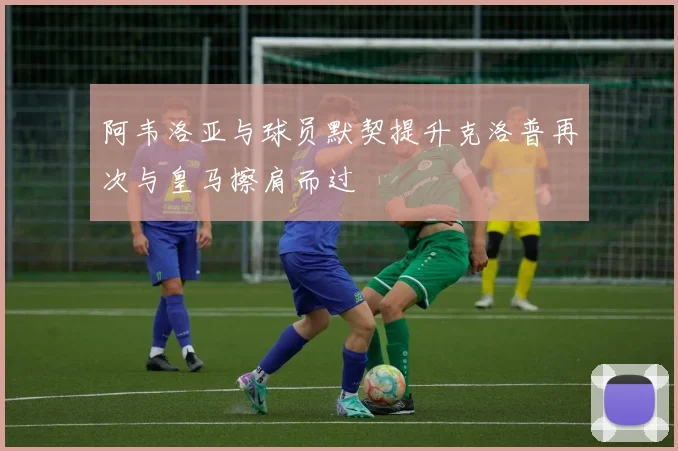 阿韦洛亚与球员默契提升克洛普再次与皇马擦肩而过
