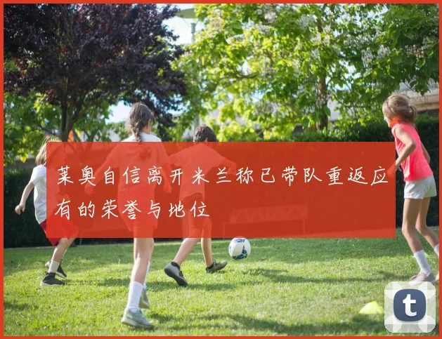 莱奥自信离开米兰称已带队重返应有的荣誉与地位