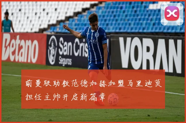 前曼联助教范德加赫加盟马里迪莫担任主帅开启新篇章