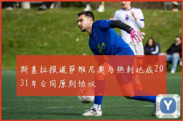 斯基拉报道萨维尼奥与热刺达成2031年合同原则协议