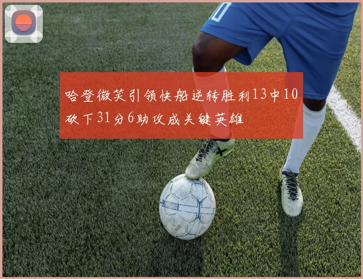 哈登微笑引领快船逆转胜利13中10砍下31分6助攻成关键英雄